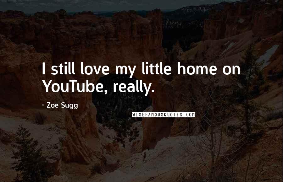 Zoe Sugg Quotes: I still love my little home on YouTube, really.