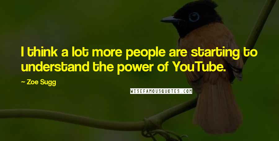 Zoe Sugg Quotes: I think a lot more people are starting to understand the power of YouTube.