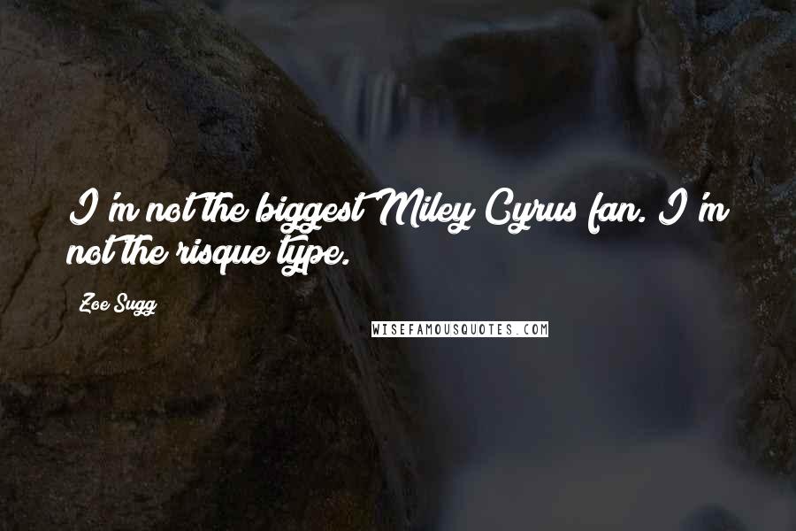 Zoe Sugg Quotes: I'm not the biggest Miley Cyrus fan. I'm not the risque type.