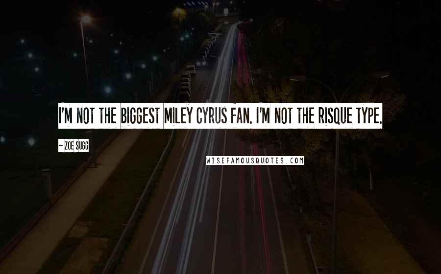 Zoe Sugg Quotes: I'm not the biggest Miley Cyrus fan. I'm not the risque type.