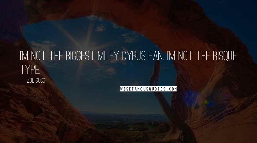Zoe Sugg Quotes: I'm not the biggest Miley Cyrus fan. I'm not the risque type.