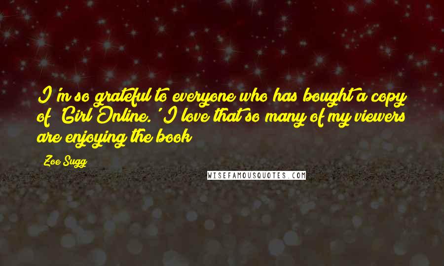 Zoe Sugg Quotes: I'm so grateful to everyone who has bought a copy of 'Girl Online.' I love that so many of my viewers are enjoying the book!