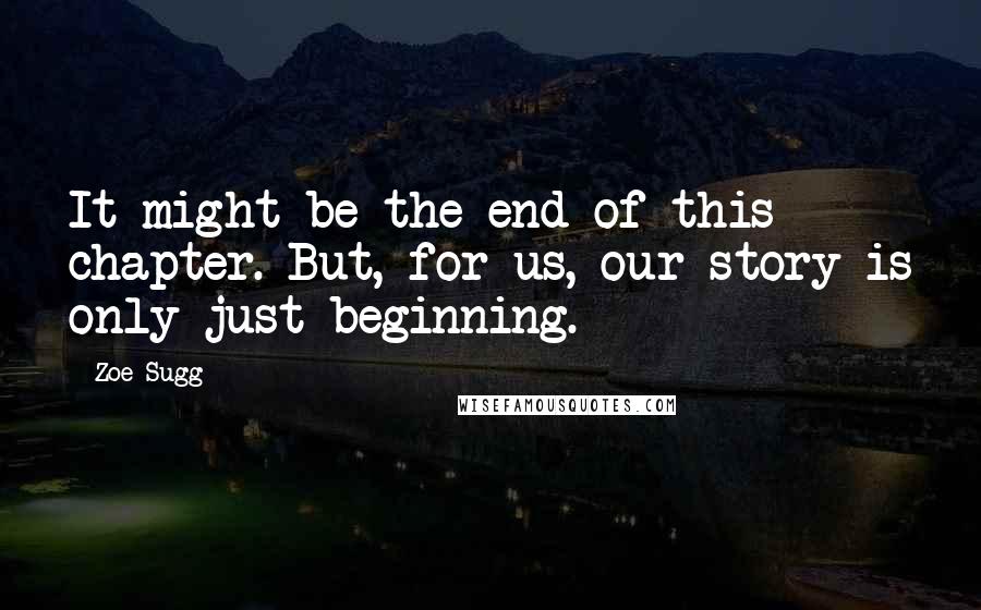 Zoe Sugg Quotes: It might be the end of this chapter. But, for us, our story is only just beginning.