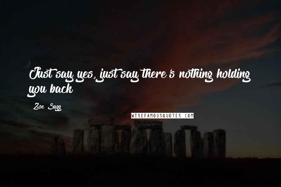 Zoe Sugg Quotes: Just say yes, just say there's nothing holding you back