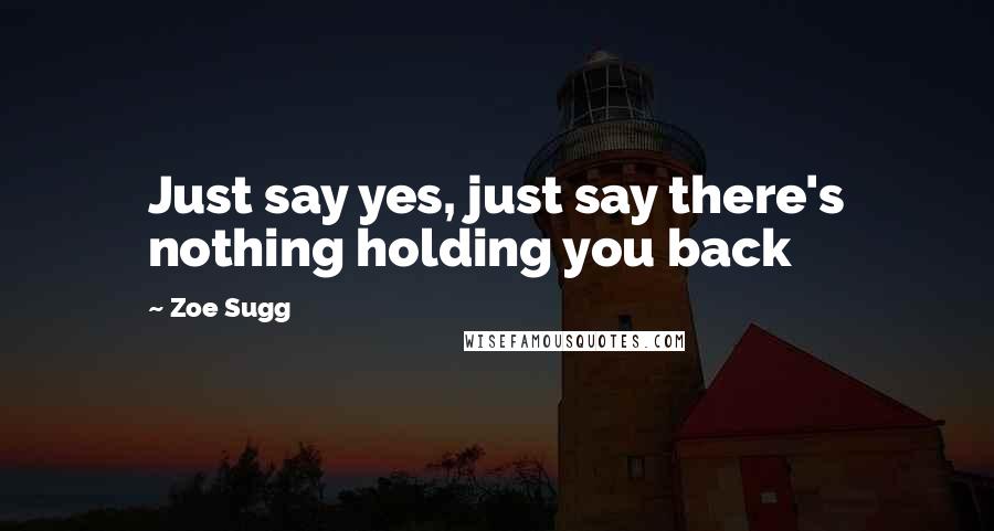 Zoe Sugg Quotes: Just say yes, just say there's nothing holding you back