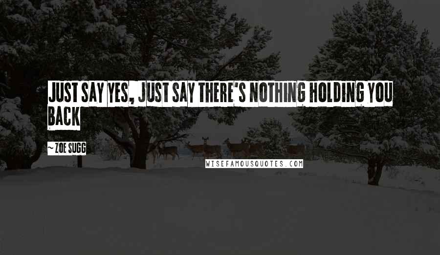 Zoe Sugg Quotes: Just say yes, just say there's nothing holding you back