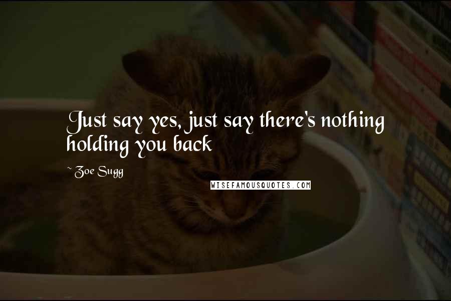 Zoe Sugg Quotes: Just say yes, just say there's nothing holding you back