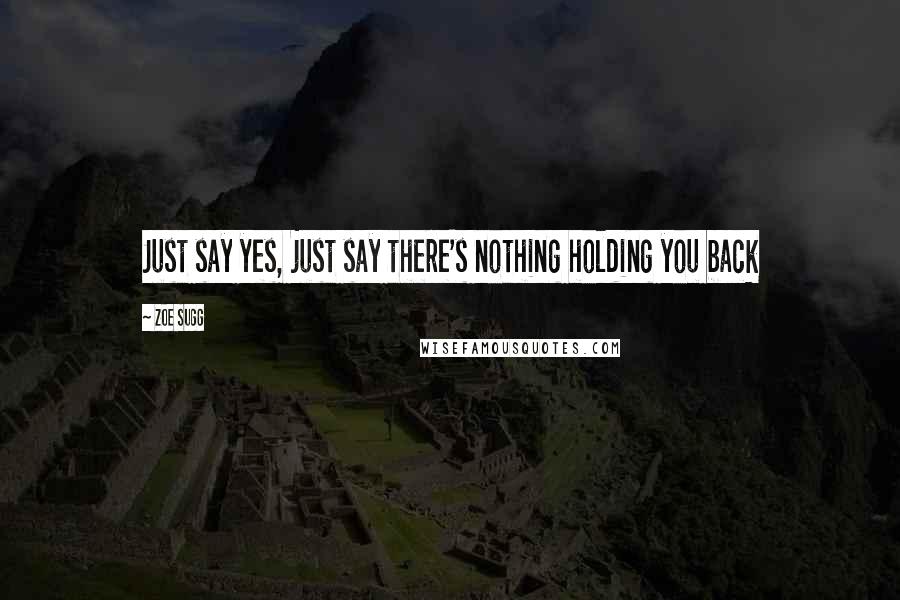 Zoe Sugg Quotes: Just say yes, just say there's nothing holding you back