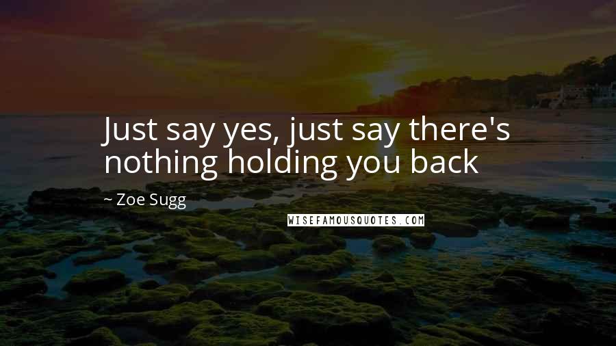 Zoe Sugg Quotes: Just say yes, just say there's nothing holding you back