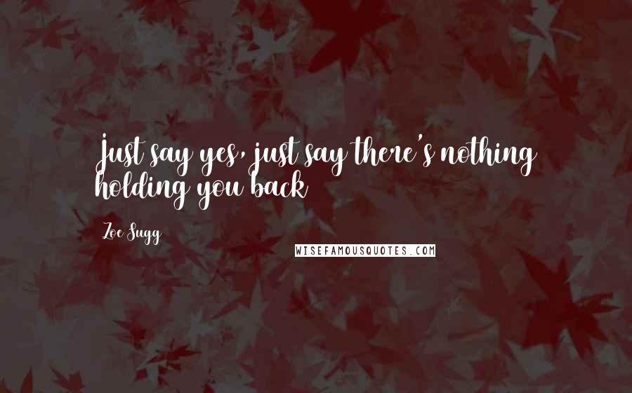 Zoe Sugg Quotes: Just say yes, just say there's nothing holding you back