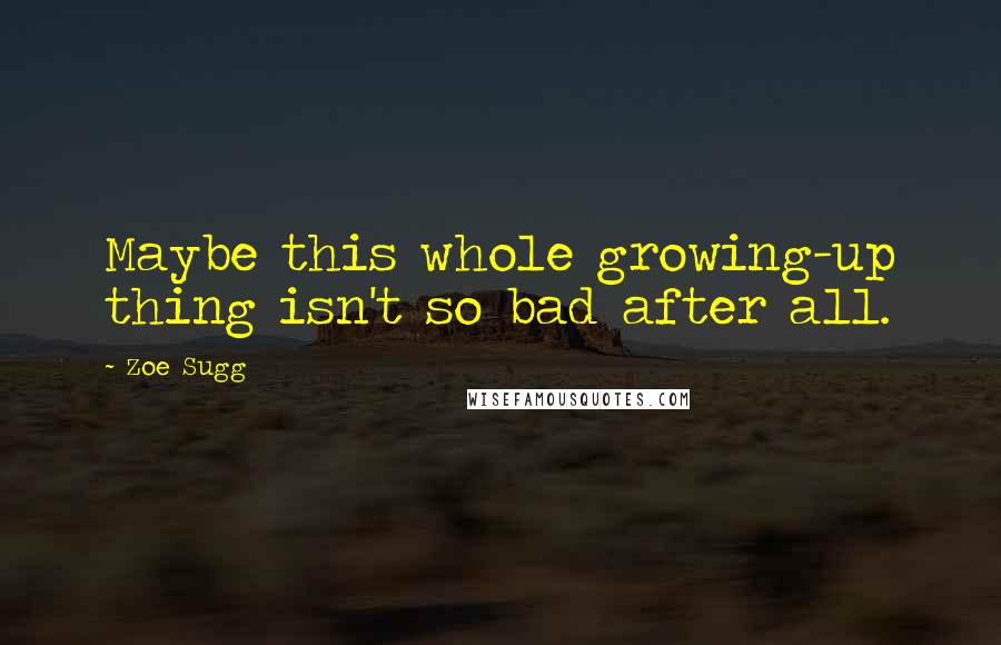 Zoe Sugg Quotes: Maybe this whole growing-up thing isn't so bad after all.