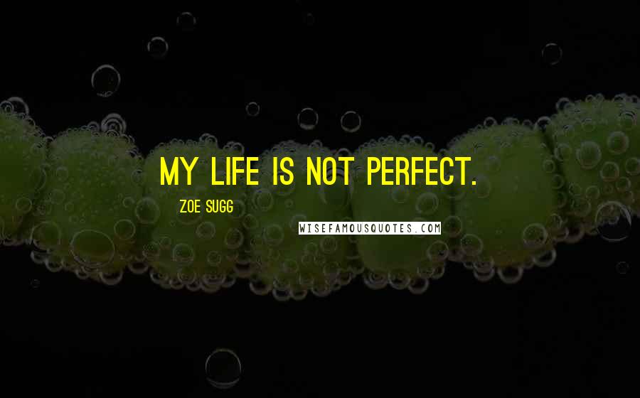 Zoe Sugg Quotes: My life is not perfect.