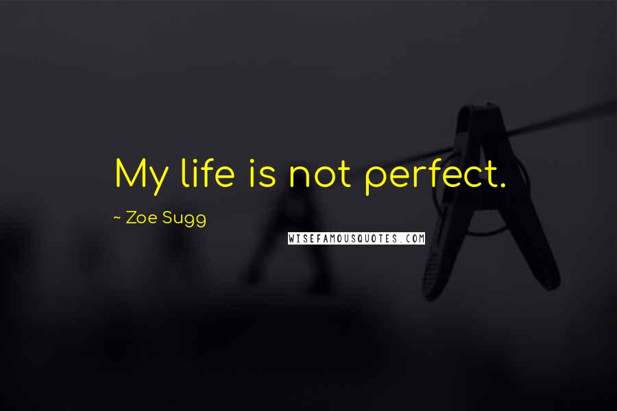 Zoe Sugg Quotes: My life is not perfect.