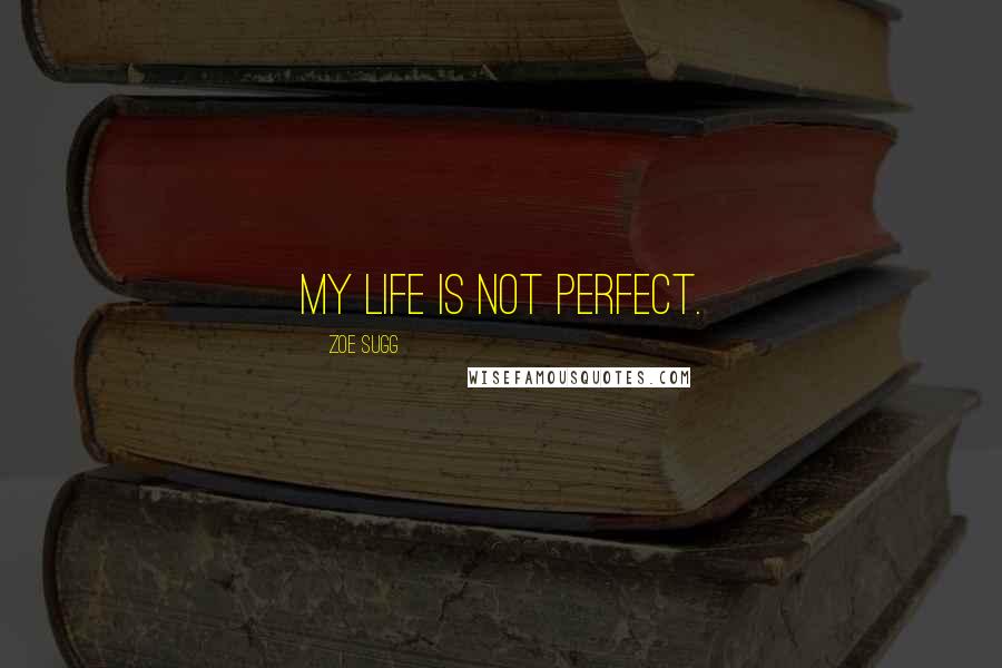 Zoe Sugg Quotes: My life is not perfect.