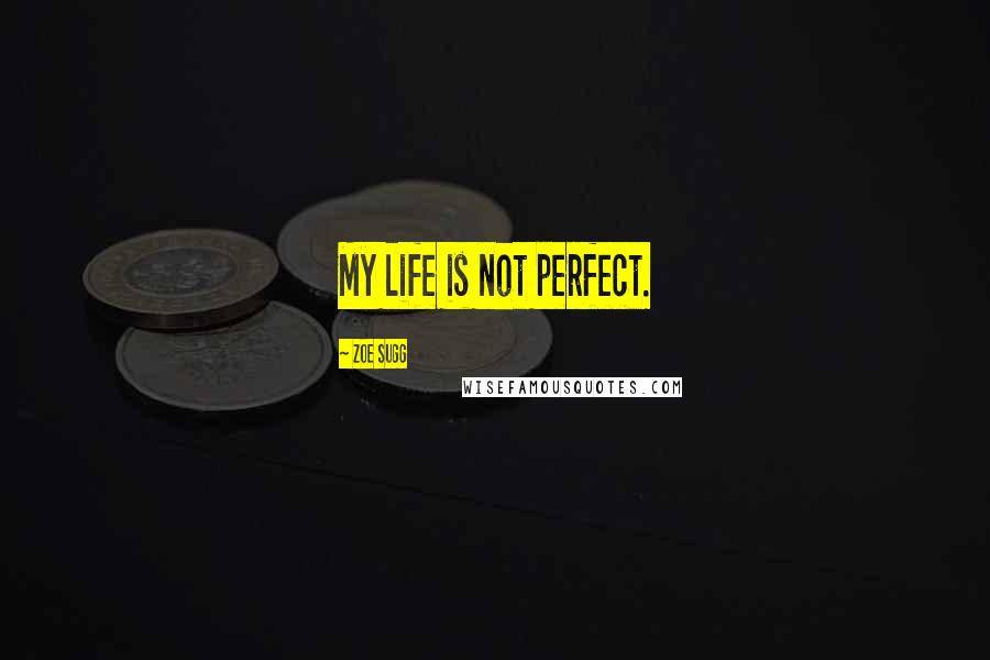 Zoe Sugg Quotes: My life is not perfect.