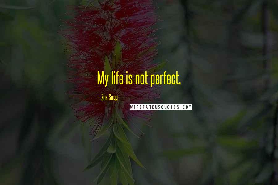 Zoe Sugg Quotes: My life is not perfect.