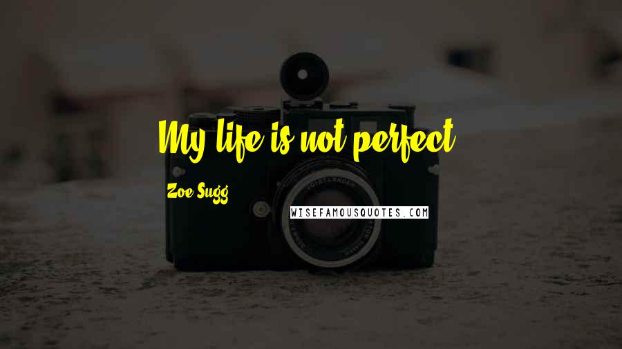 Zoe Sugg Quotes: My life is not perfect.