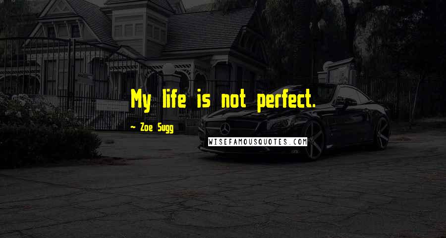 Zoe Sugg Quotes: My life is not perfect.