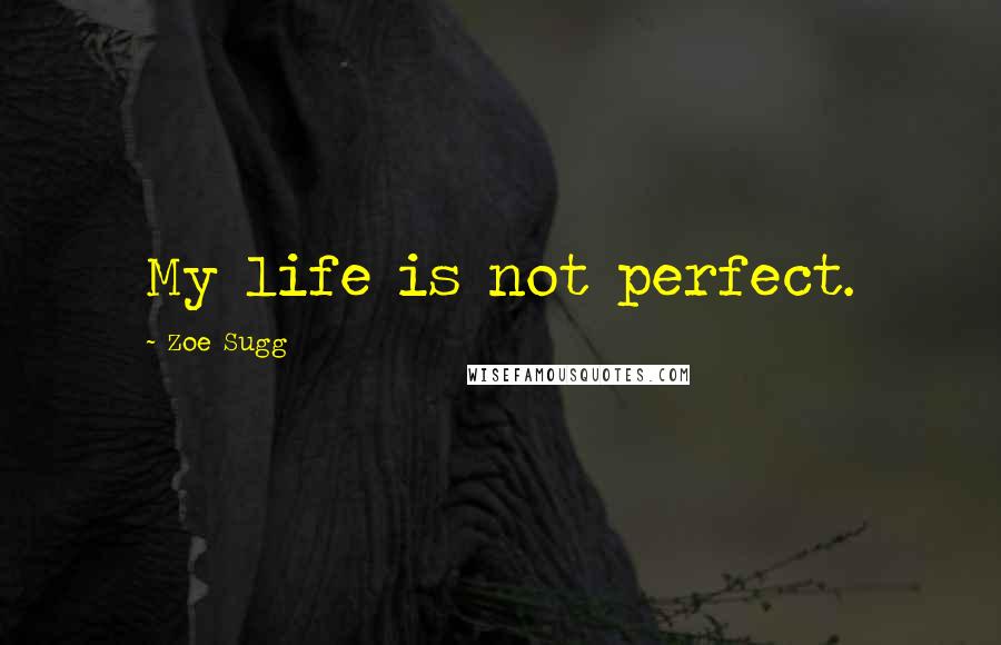 Zoe Sugg Quotes: My life is not perfect.