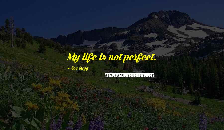 Zoe Sugg Quotes: My life is not perfect.