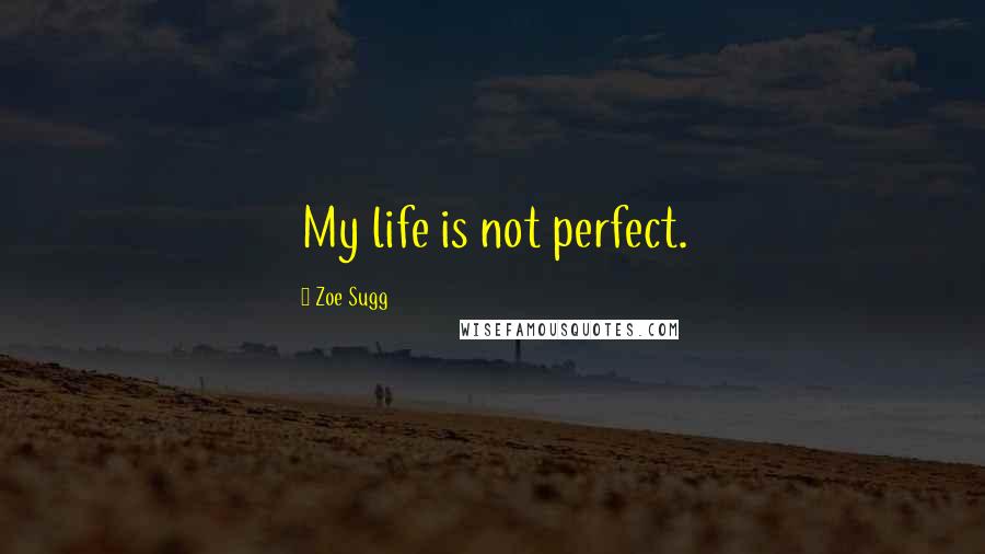 Zoe Sugg Quotes: My life is not perfect.