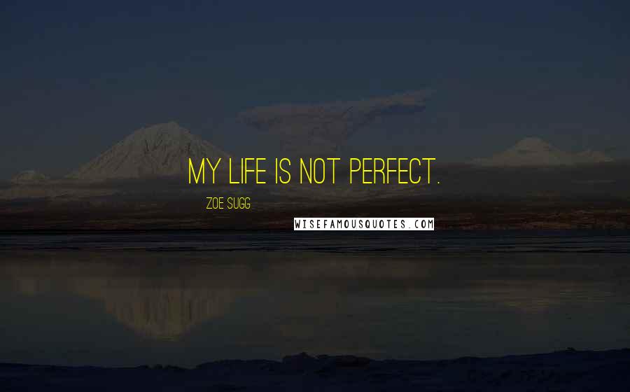 Zoe Sugg Quotes: My life is not perfect.