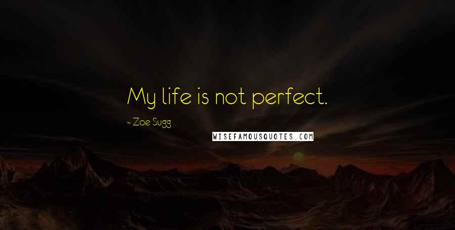 Zoe Sugg Quotes: My life is not perfect.