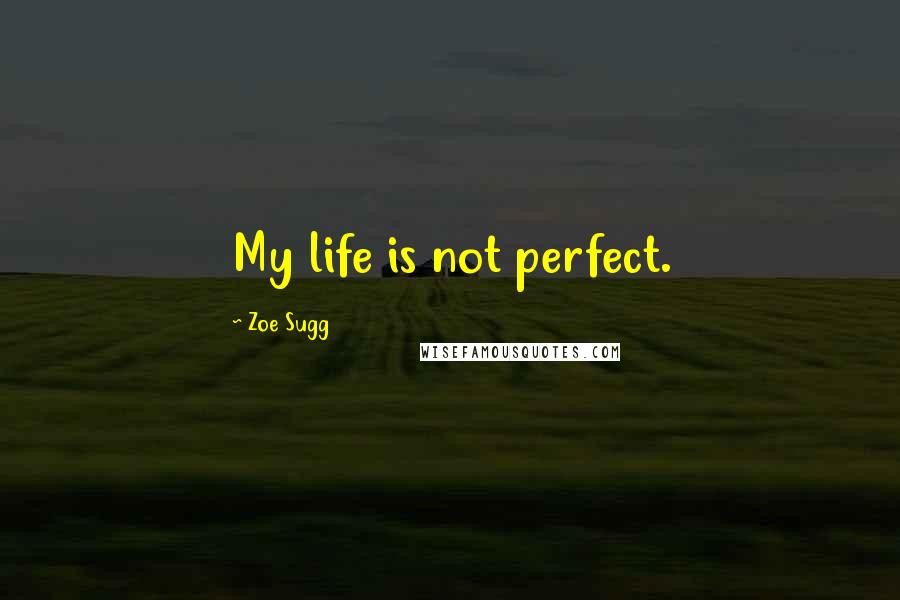 Zoe Sugg Quotes: My life is not perfect.