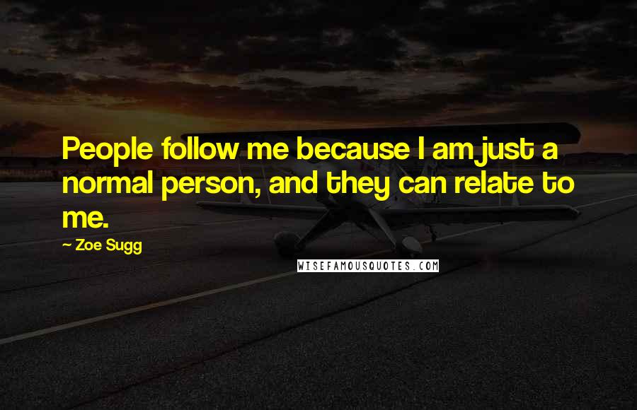 Zoe Sugg Quotes: People follow me because I am just a normal person, and they can relate to me.