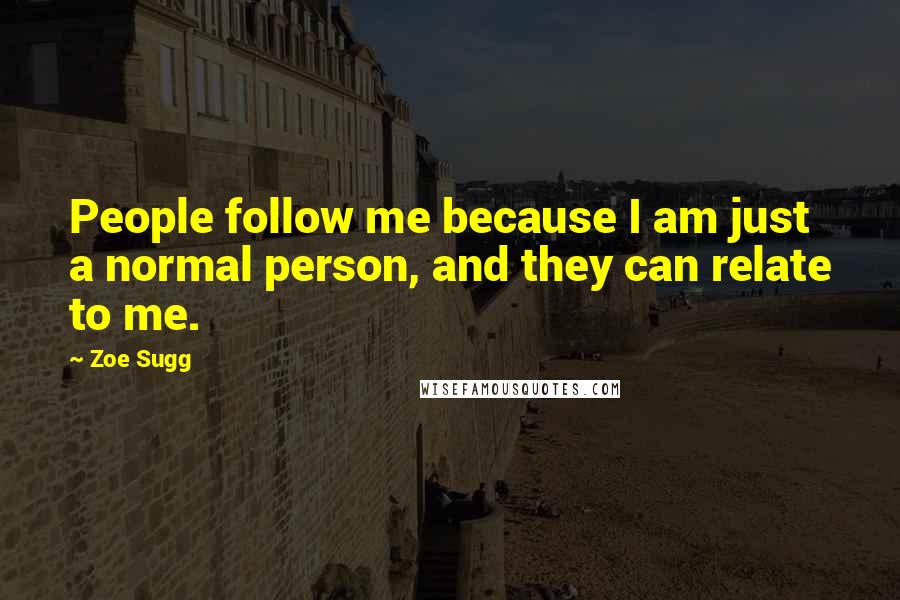 Zoe Sugg Quotes: People follow me because I am just a normal person, and they can relate to me.
