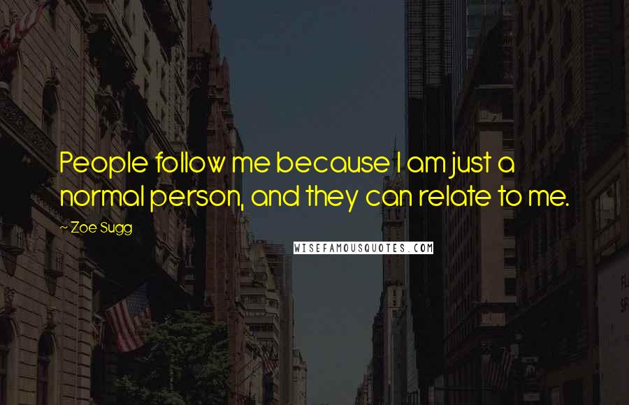 Zoe Sugg Quotes: People follow me because I am just a normal person, and they can relate to me.