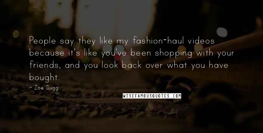 Zoe Sugg Quotes: People say they like my fashion-haul videos because it's like you've been shopping with your friends, and you look back over what you have bought.