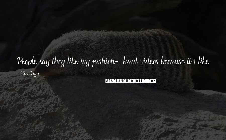 Zoe Sugg Quotes: People say they like my fashion-haul videos because it's like you've been shopping with your friends, and you look back over what you have bought.