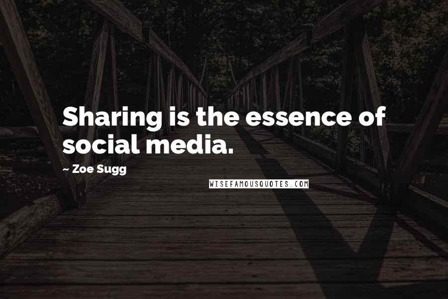 Zoe Sugg Quotes: Sharing is the essence of social media.