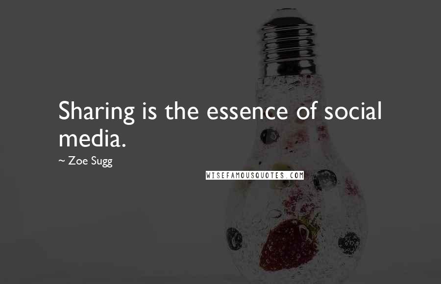 Zoe Sugg Quotes: Sharing is the essence of social media.