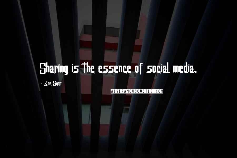 Zoe Sugg Quotes: Sharing is the essence of social media.
