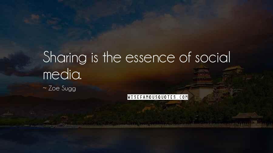 Zoe Sugg Quotes: Sharing is the essence of social media.