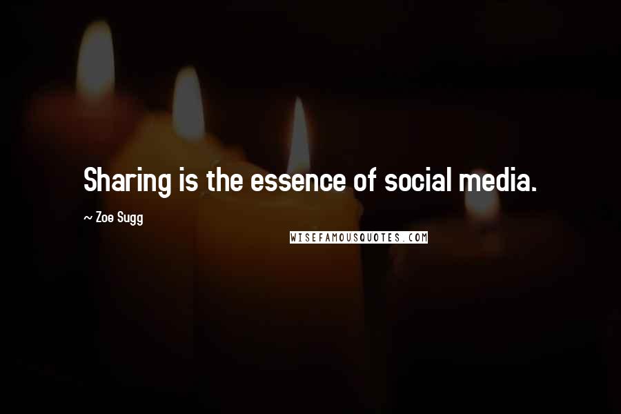 Zoe Sugg Quotes: Sharing is the essence of social media.