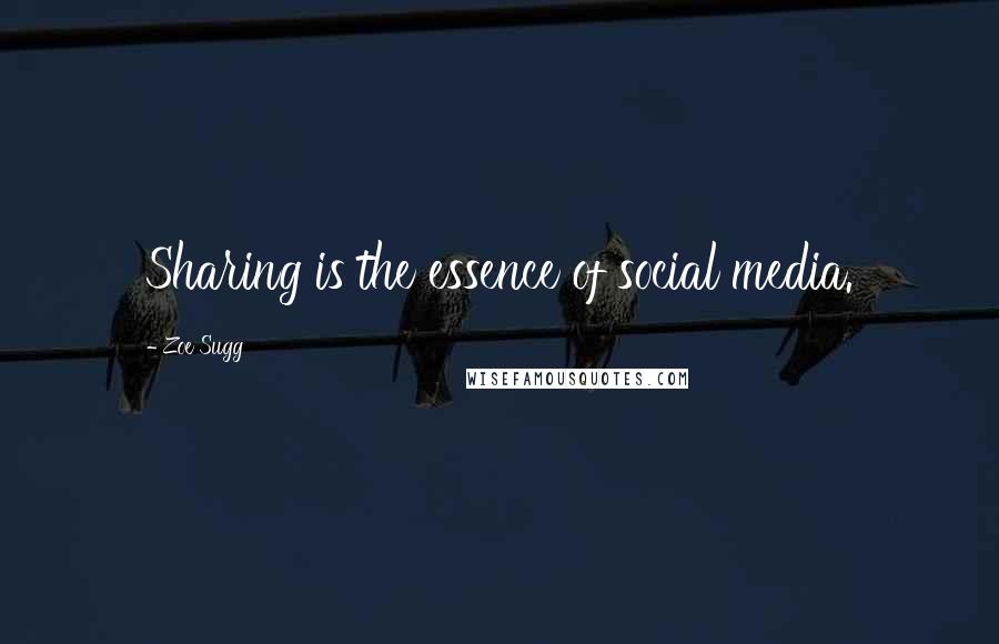 Zoe Sugg Quotes: Sharing is the essence of social media.