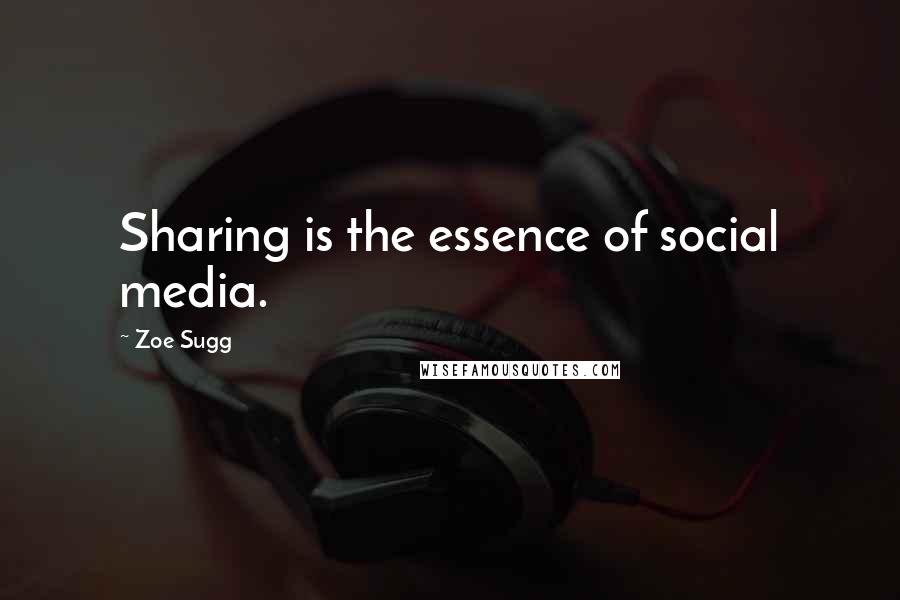 Zoe Sugg Quotes: Sharing is the essence of social media.