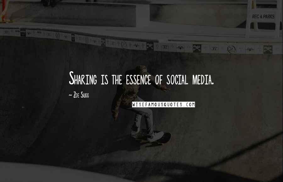 Zoe Sugg Quotes: Sharing is the essence of social media.