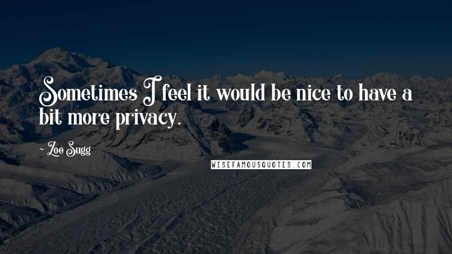 Zoe Sugg Quotes: Sometimes I feel it would be nice to have a bit more privacy.