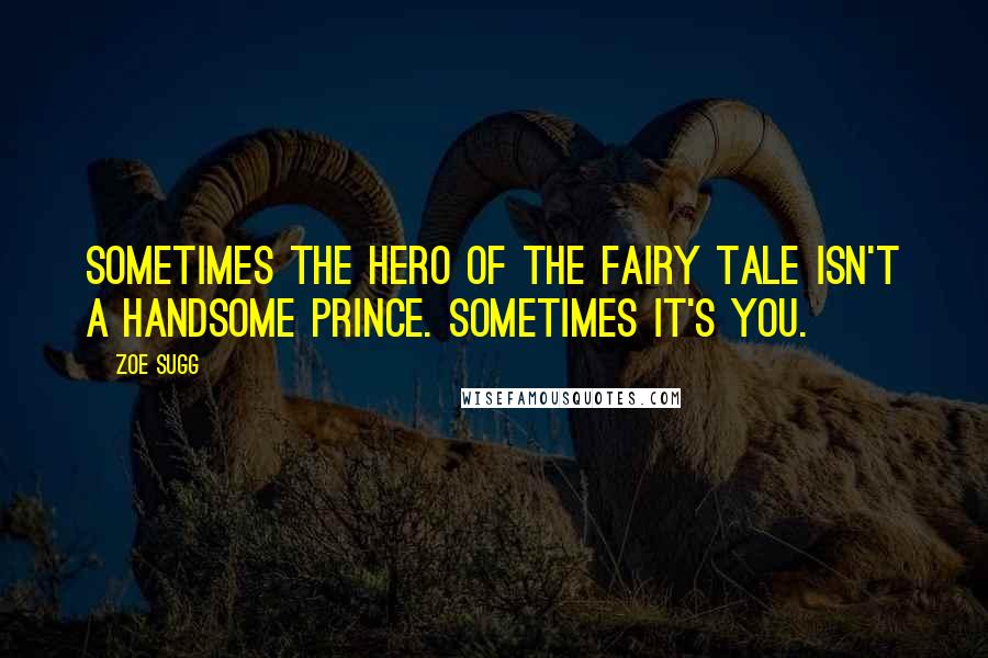 Zoe Sugg Quotes: Sometimes the hero of the fairy tale isn't a handsome prince. Sometimes it's you.