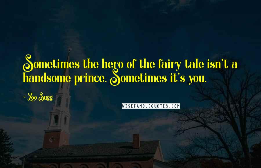Zoe Sugg Quotes: Sometimes the hero of the fairy tale isn't a handsome prince. Sometimes it's you.