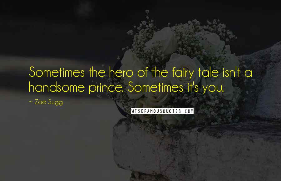 Zoe Sugg Quotes: Sometimes the hero of the fairy tale isn't a handsome prince. Sometimes it's you.