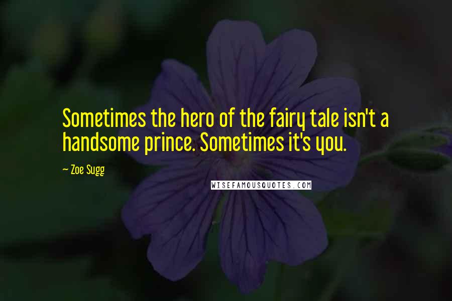 Zoe Sugg Quotes: Sometimes the hero of the fairy tale isn't a handsome prince. Sometimes it's you.
