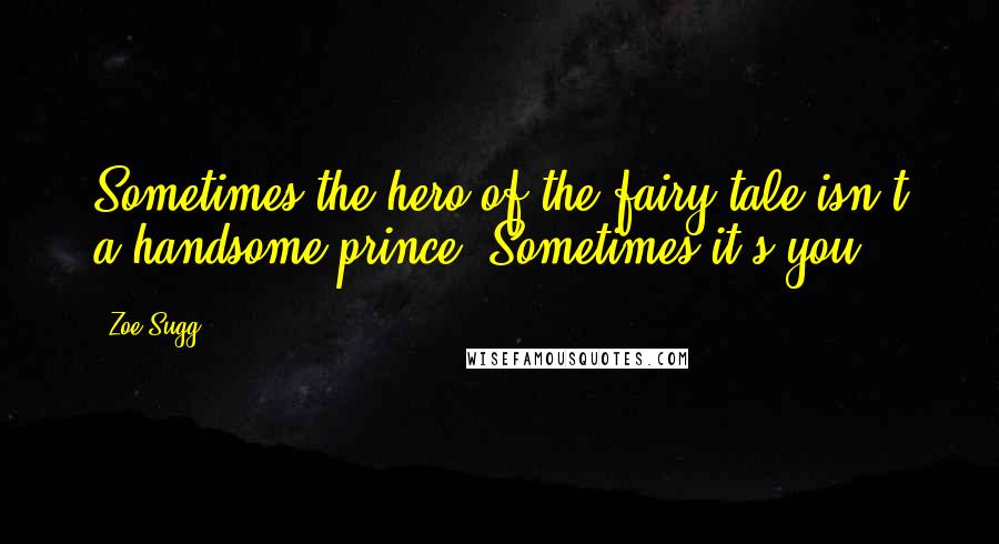 Zoe Sugg Quotes: Sometimes the hero of the fairy tale isn't a handsome prince. Sometimes it's you.