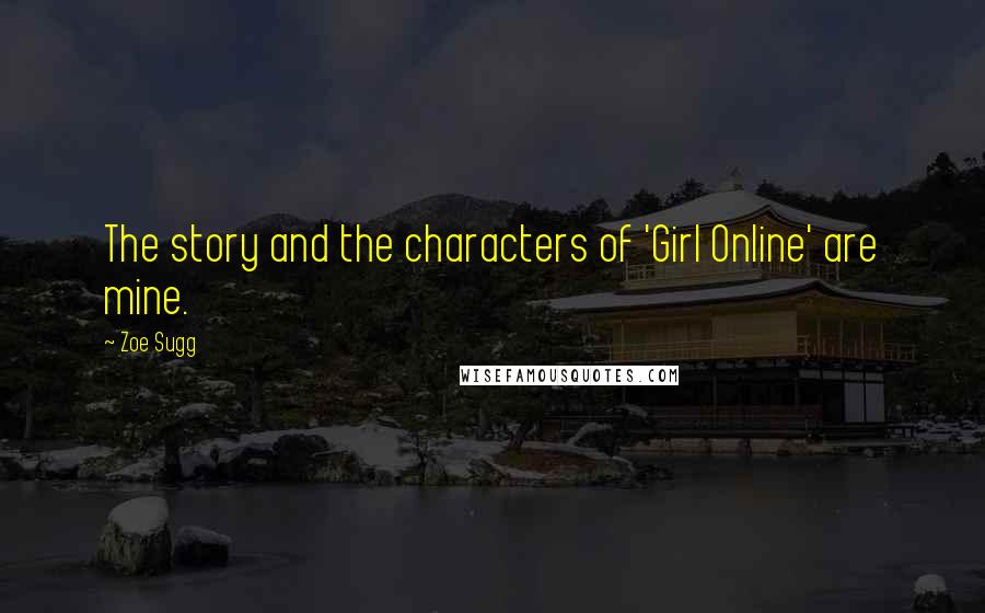 Zoe Sugg Quotes: The story and the characters of 'Girl Online' are mine.