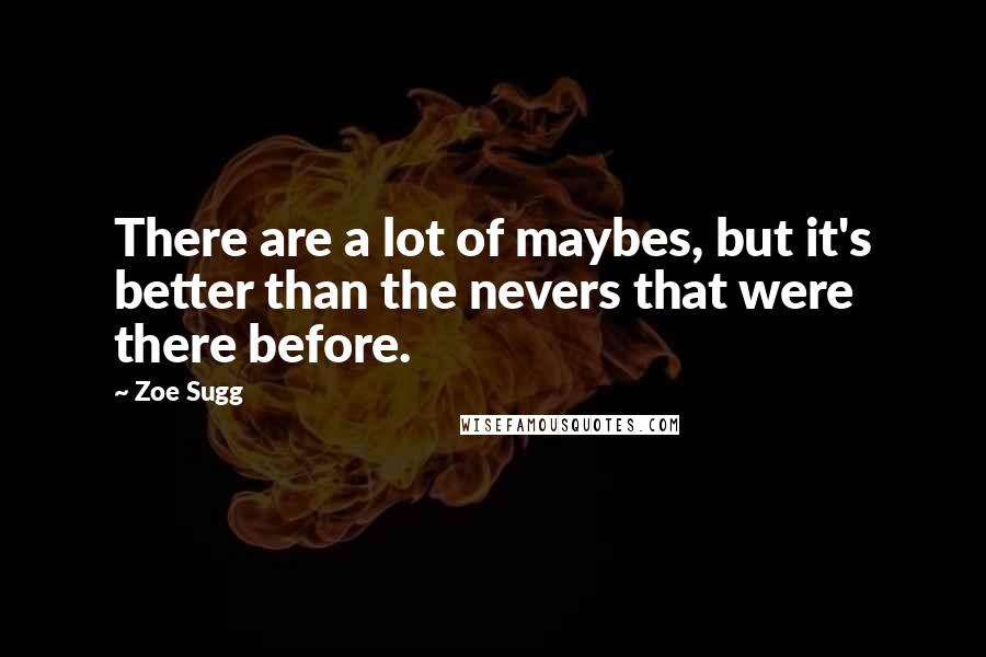 Zoe Sugg Quotes: There are a lot of maybes, but it's better than the nevers that were there before.