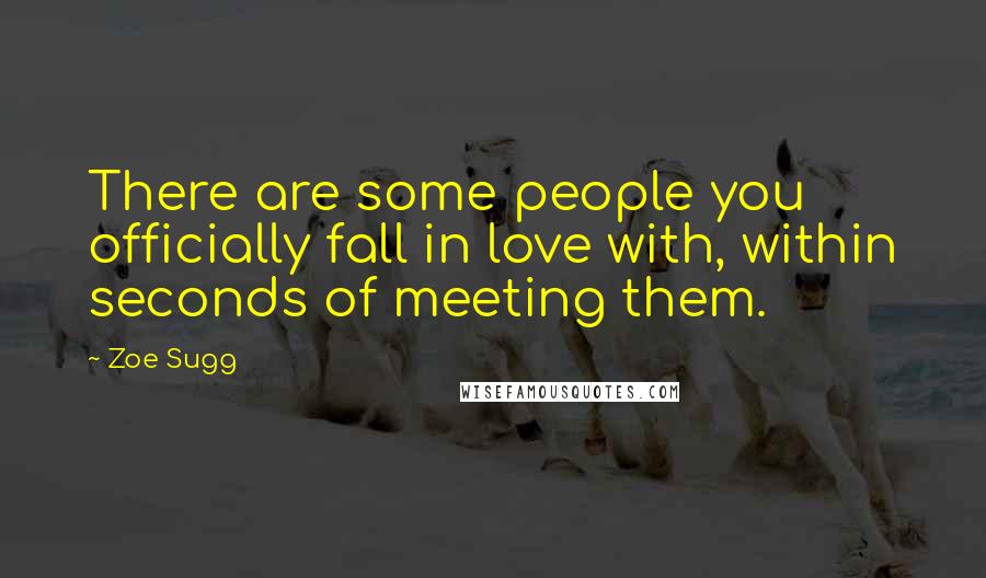 Zoe Sugg Quotes: There are some people you officially fall in love with, within seconds of meeting them.